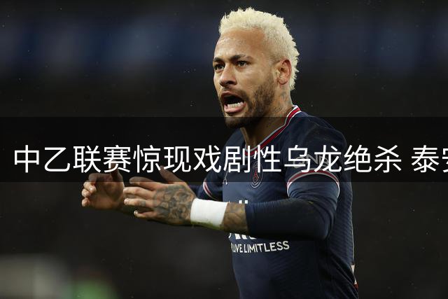 中乙联赛惊现戏剧性乌龙绝杀 泰安天贶3-2险胜海港B队