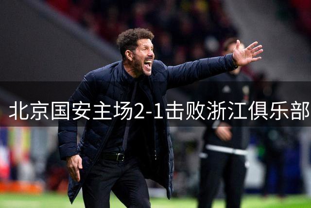 北京国安主场2-1击败浙江俱乐部绿城