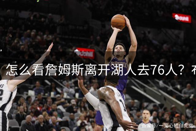 怎么看詹姆斯离开湖人去76人？布朗尼：没什么大不了的 他是我爸