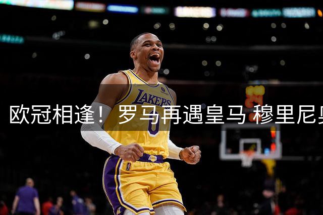 欧冠相逢！罗马再遇皇马 穆里尼奥对决旧主