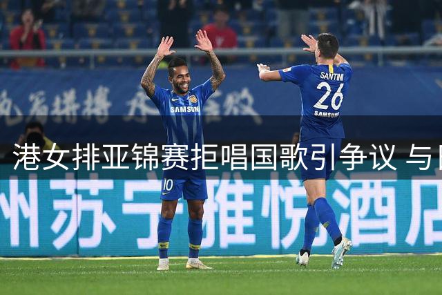 港女排亚锦赛拒唱国歌引争议 与日本队亲密互动受质疑