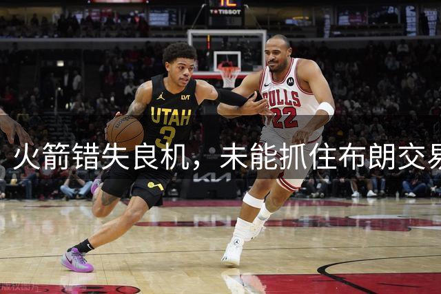 火箭错失良机，未能抓住布朗交易重塑争冠阵容