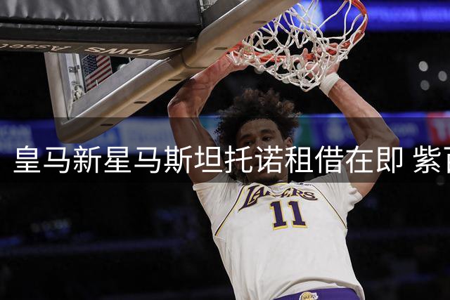 皇马新星马斯坦托诺租借在即 紫百合领跑争夺战
