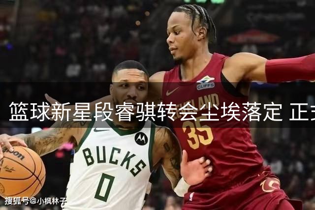 篮球新星段睿骐转会尘埃落定 正式加盟辽宁男篮引爆期待