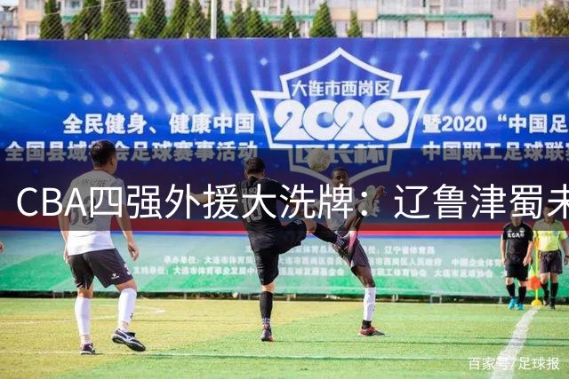 CBA四强外援大洗牌：辽鲁津蜀未续约任何外籍球员
